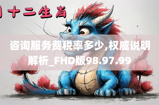 咨询服务费税率多少,权威说明解析_FHD版98.97.99