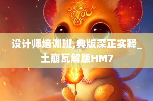 设计师培训班,典版深正实释_土崩瓦解版HM7