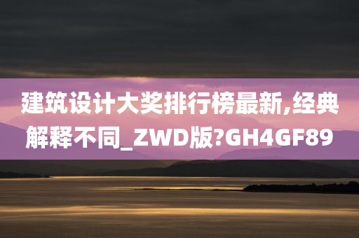 建筑设计大奖排行榜最新,经典解释不同_ZWD版?GH4GF89