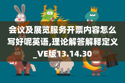 会议及展览服务开票内容怎么写好呢英语,理论解答解释定义_VE版13.14.30