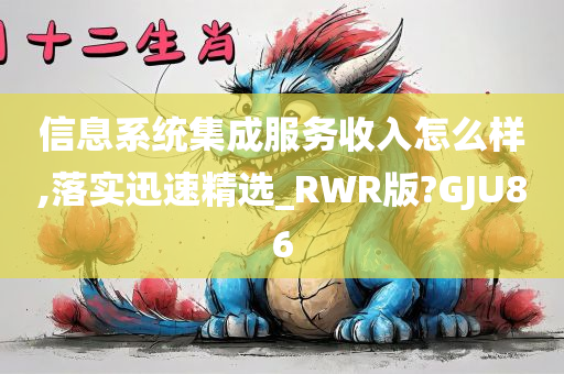 信息系统集成服务收入怎么样,落实迅速精选_RWR版?GJU86