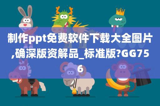 制作ppt免费软件下载大全图片,确深版资解品_标准版?GG756