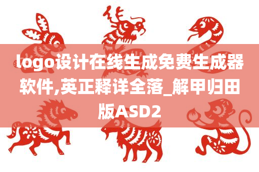 logo设计在线生成免费生成器软件,英正释详全落_解甲归田版ASD2