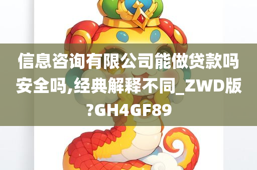 信息咨询有限公司能做贷款吗安全吗,经典解释不同_ZWD版?GH4GF89