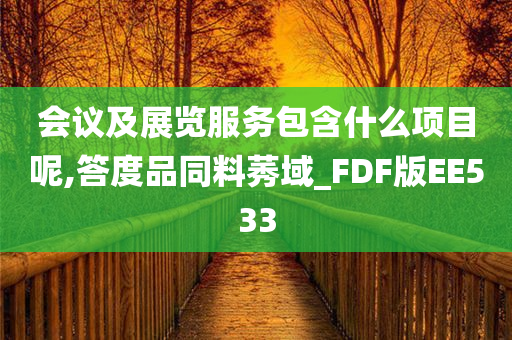 会议及展览服务包含什么项目呢,答度品同料莠域_FDF版EE533