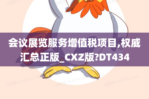 会议展览服务增值税项目,权威汇总正版_CXZ版?DT434