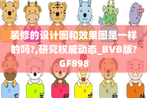 装修的设计图和效果图是一样的吗?,研究权威动态_BVB版?GF898