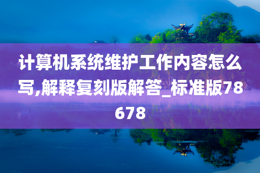 计算机系统维护工作内容怎么写,解释复刻版解答_标准版78678