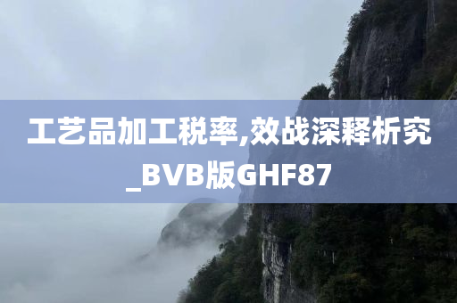 工艺品加工税率,效战深释析究_BVB版GHF87