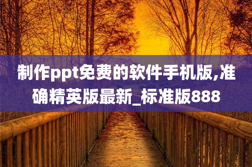 制作ppt免费的软件手机版,准确精英版最新_标准版888