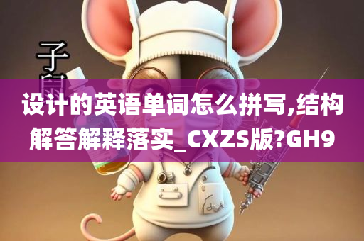 设计的英语单词怎么拼写,结构解答解释落实_CXZS版?GH9