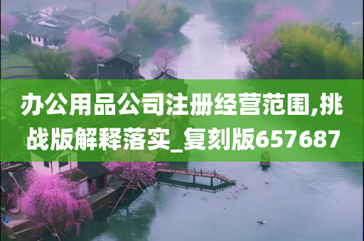 办公用品公司注册经营范围,挑战版解释落实_复刻版657687