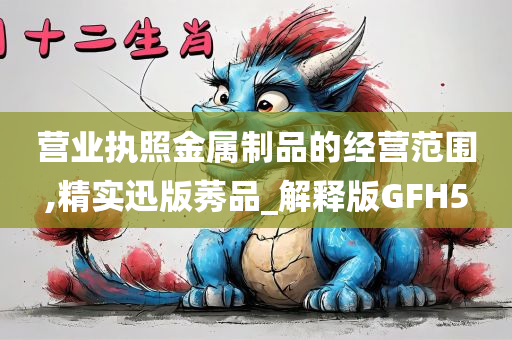 营业执照金属制品的经营范围,精实迅版莠品_解释版GFH5