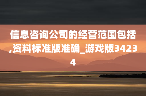 信息咨询公司的经营范围包括,资料标准版准确_游戏版34234