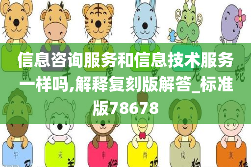 信息咨询服务和信息技术服务一样吗,解释复刻版解答_标准版78678