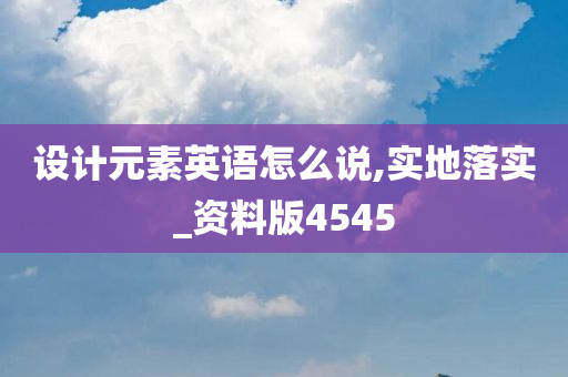 设计元素英语怎么说,实地落实_资料版4545