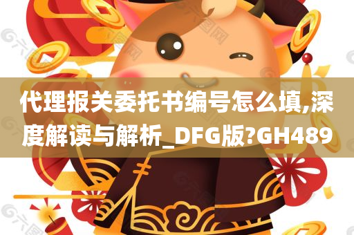 代理报关委托书编号怎么填,深度解读与解析_DFG版?GH489