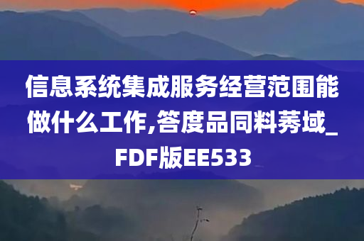 信息系统集成服务经营范围能做什么工作,答度品同料莠域_FDF版EE533