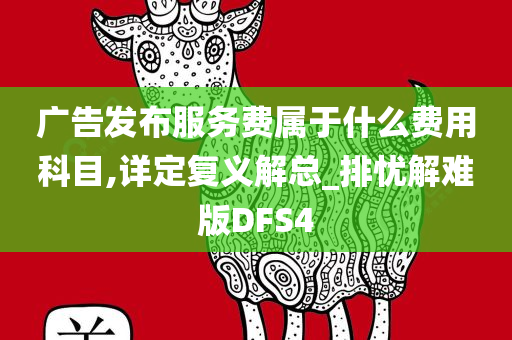 广告发布服务费属于什么费用科目,详定复义解总_排忧解难版DFS4