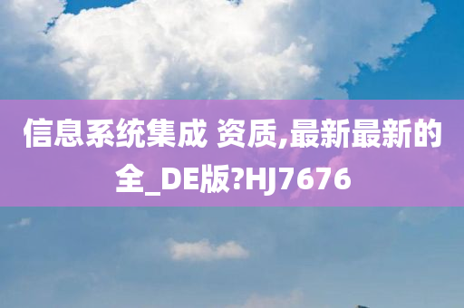 信息系统集成 资质,最新最新的全_DE版?HJ7676