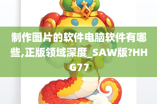 制作图片的软件电脑软件有哪些,正版领域深度_SAW版?HHG77