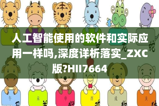 人工智能使用的软件和实际应用一样吗,深度详析落实_ZXC版?HII7664