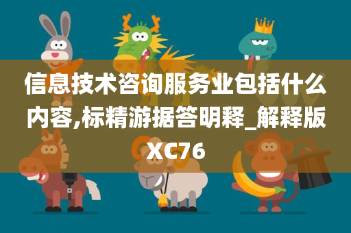 信息技术咨询服务业包括什么内容,标精游据答明释_解释版XC76