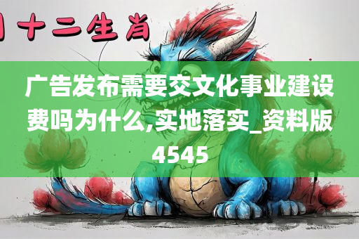 广告发布需要交文化事业建设费吗为什么,实地落实_资料版4545