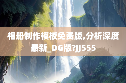 相册制作模板免费版,分析深度最新_DG版?JJ555