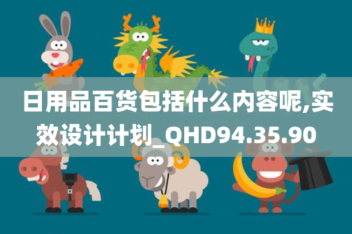 日用品百货包括什么内容呢,实效设计计划_QHD94.35.90