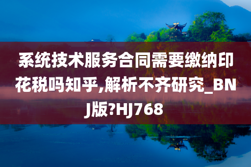 系统技术服务合同需要缴纳印花税吗知乎,解析不齐研究_BNJ版?HJ768