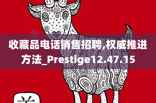 收藏品电话销售招聘,权威推进方法_Prestige12.47.15