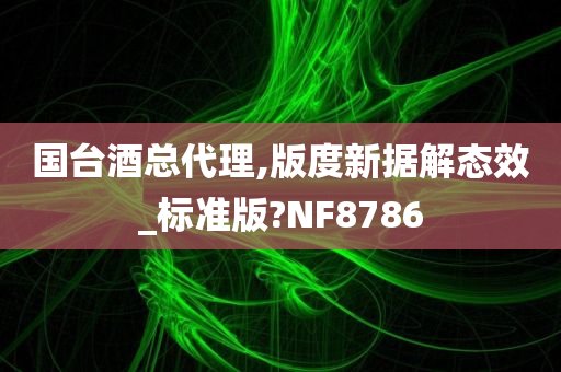 国台酒总代理,版度新据解态效_标准版?NF8786