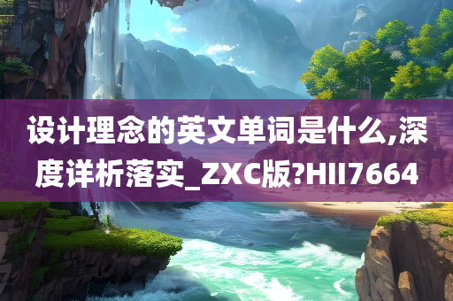 设计理念的英文单词是什么,深度详析落实_ZXC版?HII7664