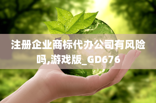 注册企业商标代办公司有风险吗,游戏版_GD676