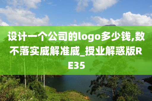 设计一个公司的logo多少钱,数不落实威解准威_授业解惑版RE35