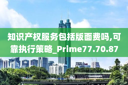 知识产权服务包括版面费吗,可靠执行策略_Prime77.70.87