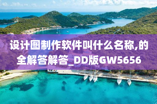 设计图制作软件叫什么名称,的全解答解答_DD版GW5656