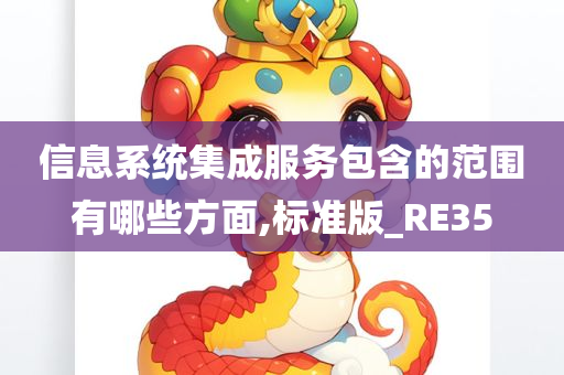 信息系统集成服务包含的范围有哪些方面,标准版_RE35