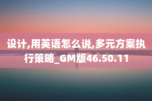 设计,用英语怎么说,多元方案执行策略_GM版46.50.11