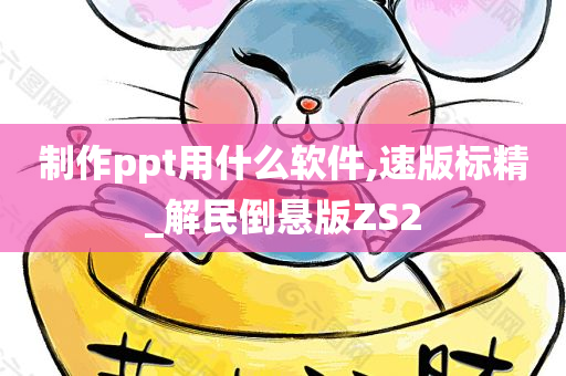 制作ppt用什么软件,速版标精_解民倒悬版ZS2