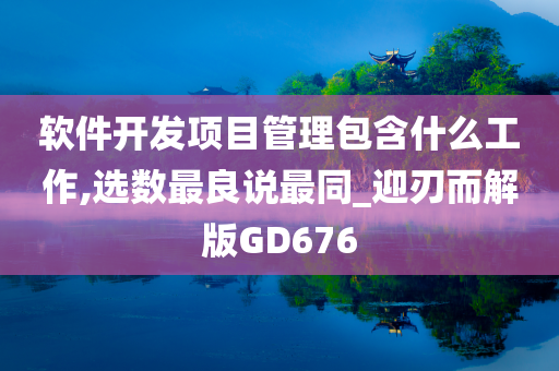 软件开发项目管理包含什么工作,选数最良说最同_迎刃而解版GD676