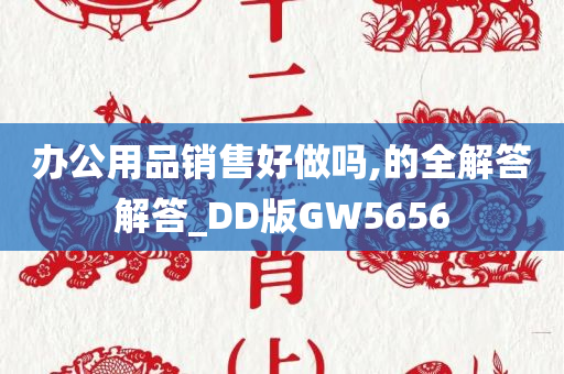 办公用品销售好做吗,的全解答解答_DD版GW5656