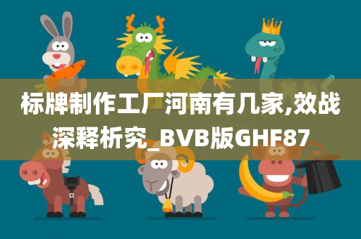 标牌制作工厂河南有几家,效战深释析究_BVB版GHF87