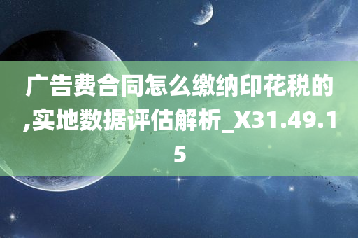 广告费合同怎么缴纳印花税的,实地数据评估解析_X31.49.15