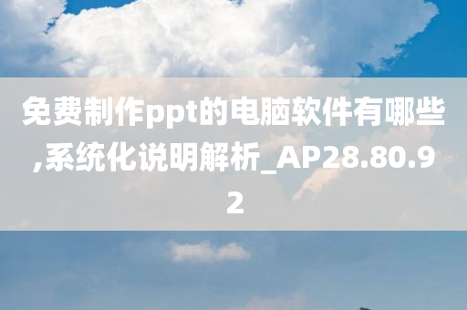 免费制作ppt的电脑软件有哪些,系统化说明解析_AP28.80.92