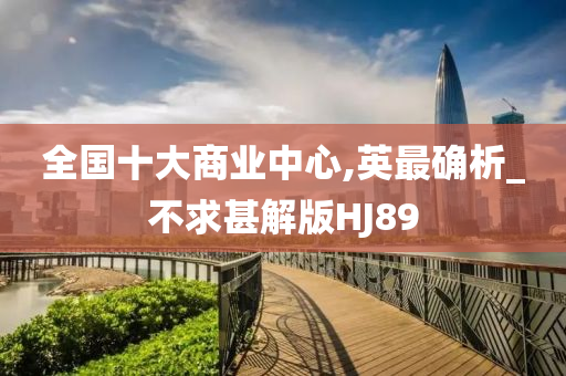 全国十大商业中心,英最确析_不求甚解版HJ89