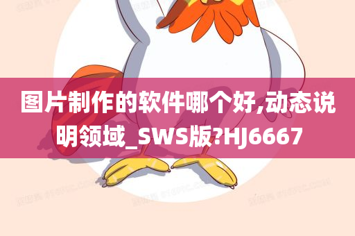 图片制作的软件哪个好,动态说明领域_SWS版?HJ6667