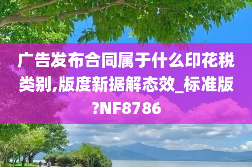 广告发布合同属于什么印花税类别,版度新据解态效_标准版?NF8786