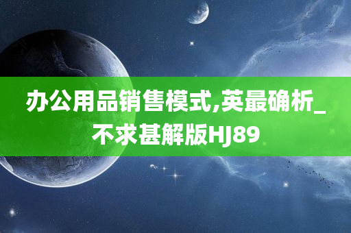 办公用品销售模式,英最确析_不求甚解版HJ89